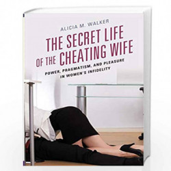 The Secret Life of the Cheating Wife: Power, Pragmatism, and Pleasure in Womens Infidelity by Walker, Alicia M. Book-97814985446