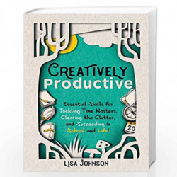 Creatively Productive: Essential Skills for Tackling Time Wasters, Clearing the Clutter and Succeeding in School and Life by Joh
