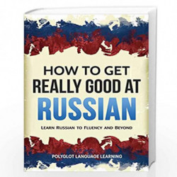 How to Get Really Good at Russian: Learn Russian to Fluency and Beyond by Polyglot, Language Learning Book-9781950321049