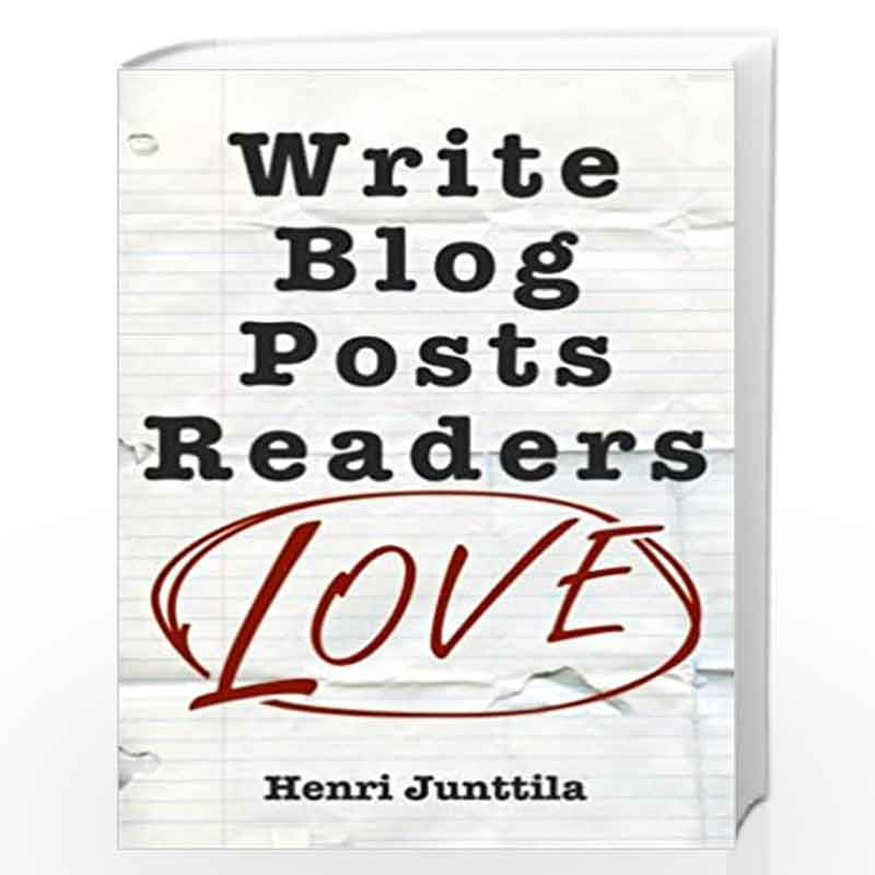 Write Blog Posts Readers Love: A Step-by-step Guide by Junttila, Henri Book-9781979529631