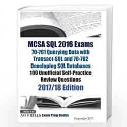 MCSA SQL 2016 Exams 2017/18: 70-761 Querying Data With Transact-SQL and 70-762 Developing SQL Databases 100 Unofficial Self-Prac