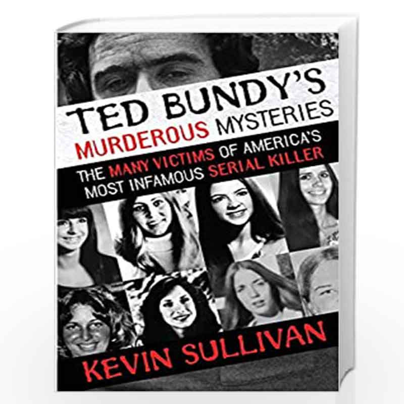 Ted Bundy's Murderous Mysteries: The Many Victims Of America's Most Infamous Serial Killer by Sullivan, Kevin Book-9781948239158