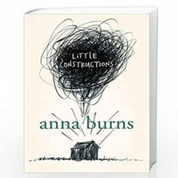 Little Constructions: Author of the Man Booker Prize-winning novel Milkman by ANNA BURNS Book-9780007164622