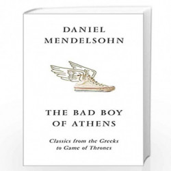 The Bad Boy of Athens: Classics from the Greeks to Game of Thrones by MENDELSOHN, DANIEL Book-9780007545155
