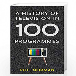 A History of Television in 100 Programmes by Phil Norman Book-9780007575497