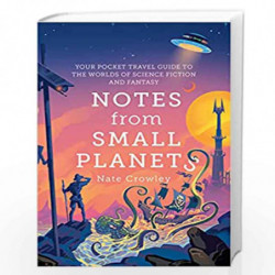 Notes from Small Planets: 2020s Essential Travel Guide to the Worlds of Science Fiction and Fantasy! The ONLY Travel Guide Youll