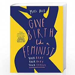 Give Birth Like a Feminist: Your body. Your baby. Your choices. by Hill, Milli Book-9780008313104