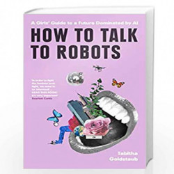 How To Talk To Robots: A Girls Guide To a Future Dominated by AI by Tabitha Goldstaub Book-9780008328207