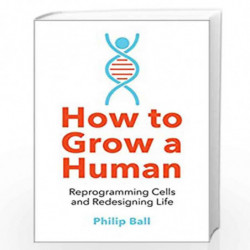 How to Grow a Human: Reprogramming Cells and Redesigning Life by BALL, PHILIP Book-9780008331818