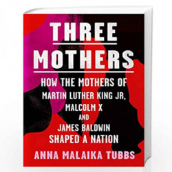 Three Mothers: How the Mothers of Martin Luther King Jr, Malcolm X and James Baldwin Shaped a Nation by Anna Malaika Tubbs Book-