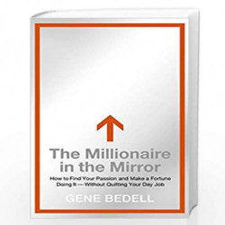 The Millionaire in the Mirror: How to Find Your Passion and Make a Fortune Doing It--Without Quitting Your Day Job by Gene Bedel