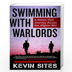 Swimming with warlords: A dozen - year journey across the Afghan War by Sites, Kevin Book-9780062339416