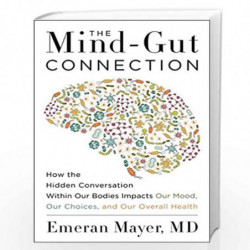 The Mind-Gut Connection: How the Hidden Conversation within Our Bodies Impacts Our Mood, Our Choices and Our Overall Health by E