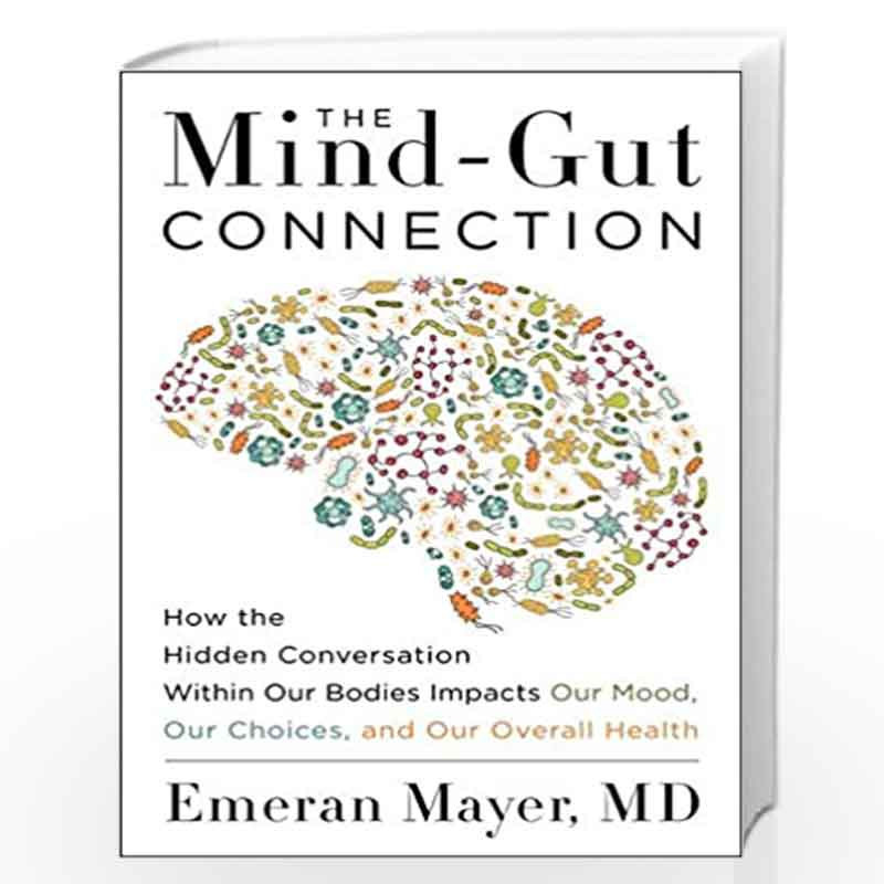 The Mind-Gut Connection: How the Hidden Conversation within Our Bodies Impacts Our Mood, Our Choices and Our Overall Health by E