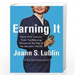 Earning It: HardWon Lessons from Trailblazing Women at the Top of the Business World by Joann S. Lublin Book-9780062407474
