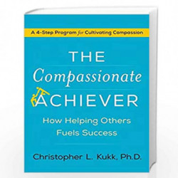 The Compassionate Achiever: How Helping Others Fuels Success by Christopher L. Kukk Book-9780062457899