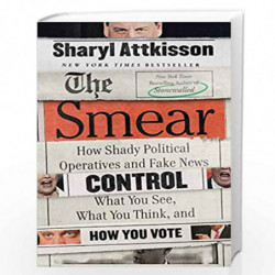 The Smear: How Shady Political Operatives and Fake News Control What You See, What You Think, and How You Vote by Attkisson, Sha