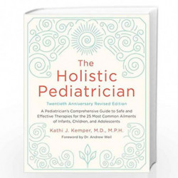 The Holistic Pediatrician, Twentieth Anniversary Revised Edition: A Pediatrician''s Comprehensive Guide to Safe and Effective Th