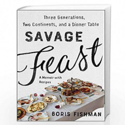 Savage Feast: Three Generations, Two Continents, and a Dinner Table (A Memoir with Recipes) by Fishman, Boris Book-9780062867902