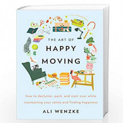 The Art of Happy Moving: How to Declutter, Pack, and Start Over While Maintaining Your Sanity and Finding Happiness by Wenzke, A