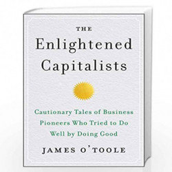 The Enlightened Capitalists: Cautionary Tales of Business Pioneers Who Tried to Do Well by Doing Good by OToole, James Book-9780