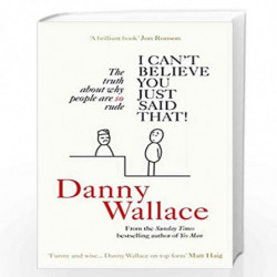 I Cant Believe You Just Said That: The truth about why people are SO rude by Wallace, Danny Book-9780091919047