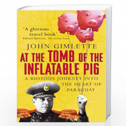 At the Tomb of the Inflatable Pig: Travels through Paraguay by Gimlette, John Book-9780099416555