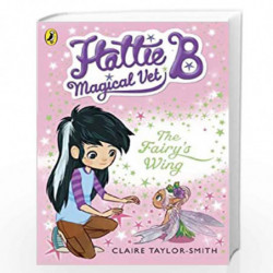 Hattie B, Magical Vet: The Fairy''s Wing (Book 3) by Claire Taylor-Smith Book-9780141344683