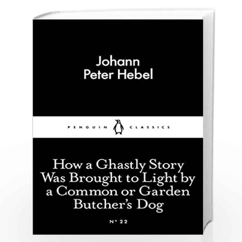 How a Ghastly Story Was Brought to Light by a Common or Garden Butcher''s Dog (Penguin Little Black Classics) by Hebel, Johann P