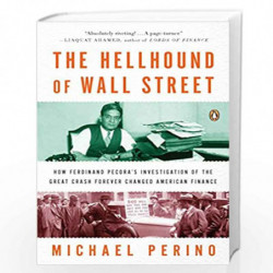 The Hellhound of Wall Street: How Ferdinand Pecora''s Investigation of the Great Crash Forever Changed American Finance by Micha