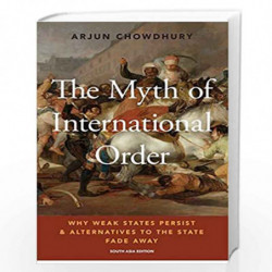 The Myth of International Order: Why Weak States Persist and Alternatives to the State Fade Away by ARJUN CHOWDHURY Book-9780190