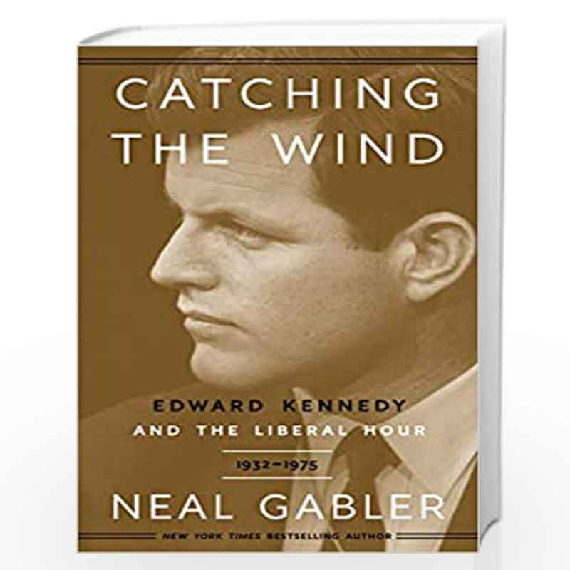 Catching the Wind: Edward Kennedy and the Liberal Hour, 1932-1975 by GABLER NEAL Book-9780307405449