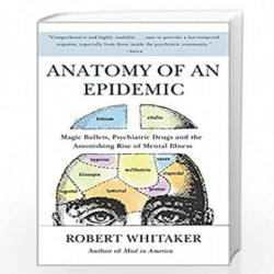 Anatomy of an Epidemic: Magic Bullets, Psychiatric Drugs, and the Astonishing Rise of Mental Illness in America by Robert Whitak