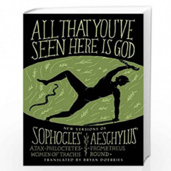 All That You''ve Seen Here Is God: New Versions of Four Greek Tragedies Sophocles'' Ajax, Philoctetes, Women of Trachis