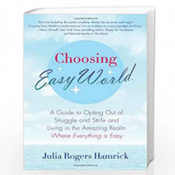 Choosing Easy World: A Guide to Opting Out of Struggle and Strife and Living in the Amazing Realm Where Everything is Easy by JU