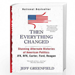 Then Everything Changed: Stunning Alternate Histories of American Politics: JFK, RFK, Carter, Ford, Reaga n by Jeff Greenfield B