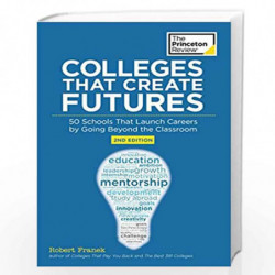 Colleges That Create Futures, 2nd Edition: 50 Schools That Launch Careers by Going Beyond the Classroom (College Admissions Guid