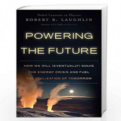 Powering the Future: How We Will (Eventually) Solve the Energy Crisis and Fuel the Civilization of Tomorrow by Robert B. Laughli