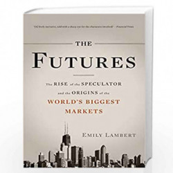The Futures: The Rise of the Speculator and the Origins of the World''s Biggest Markets by Lambert, Emily Book-9780465028412