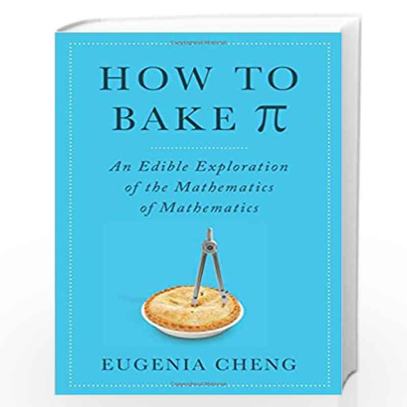 How to Bake Pi: An Edible Exploration of the Mathematics of Mathematics by Eugenia Cheng Book-9780465051717