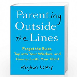 Parenting Outside the Lines: Forget the Rules, Tap into Your Wisdom, and Connect with Your Child by LEAHY, MEGHAN Book-978052554