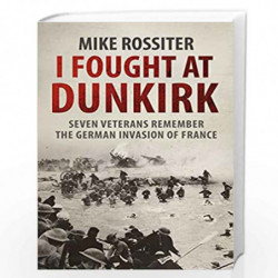I Fought at Dunkirk: Seven Veterans Remember Their Fight For Salvation by Rossiter, Mike Book-9780552162340