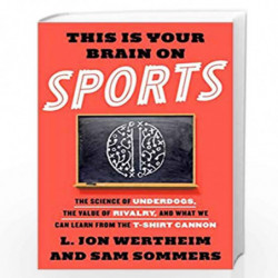 This Is Your Brain on Sports: The Science of Underdogs, the Value of Rivalry, and What We Can Learn from the T-Shirt Cannon by W