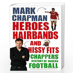 Heroes, Hairbands and Hissy Fits: Chappers'' modern history of football by Chapman, Mark Book-9780553824575