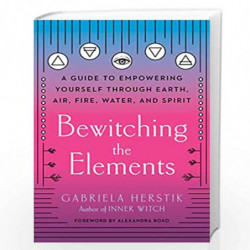 Bewitching the Elements: A Guide to Empowering Yourself Through Earth, Air, Fire, Water, and Spirit by Herstik, Gabriela Book-97