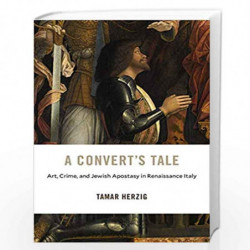 A Converts Tale  Art, Crime, and Jewish Apostasy in Renaissance Italy: 23 (I Tatti Studies in Italian Renaissance History) by He