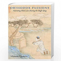 Orthodox Passions  Narrating Filial Love during the High Qing: 425 (Harvard East Asian Monographs) by Epstein, Maram Book-978067