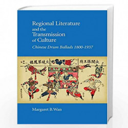 Regional Literature and the Transmission of Cult  Chinese Drum Ballads, 18001937: 426 (Harvard East Asian Monographs) by Wan, Ma
