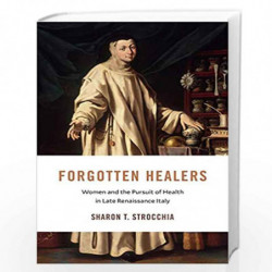 Forgotten Healers  Women and the Pursuit of Health in Late Renaissance Italy: 24 (I Tatti Studies in Italian Renaissance History