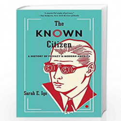 The Known Citizen  A History of Privacy in Modern America by Igo, Sarah E. Book-9780674244795